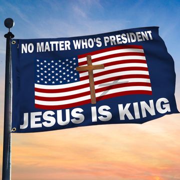 Discover No Matter Who Is President Jesus Is King Grommet Flag
