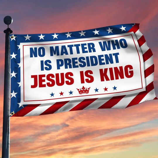 No Matter Who Is President Jesus Is King Grommet Flag
