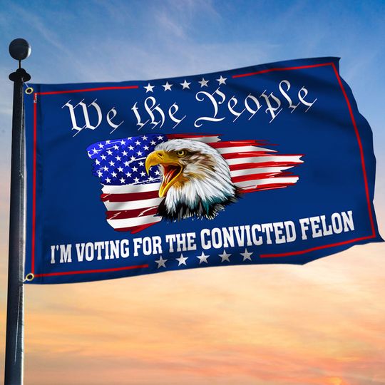 We The People Eagle Flag I'm Voting For The Convicted Felon Grommet Flag