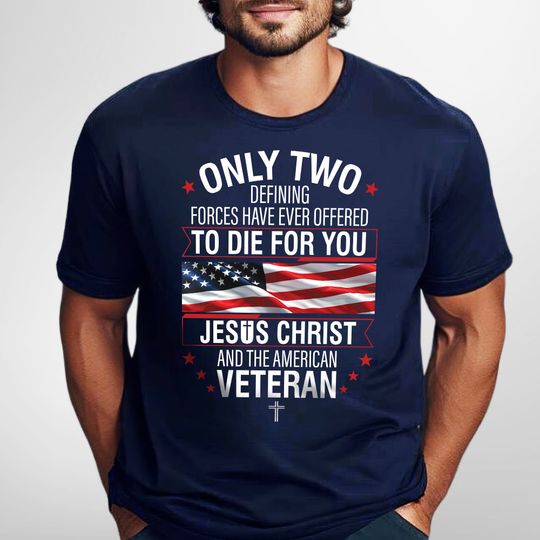 Veteran Only Two Defining Forces Have Ever Offered To Die For You Jesus Christ and the American Veteran T-Shirt
