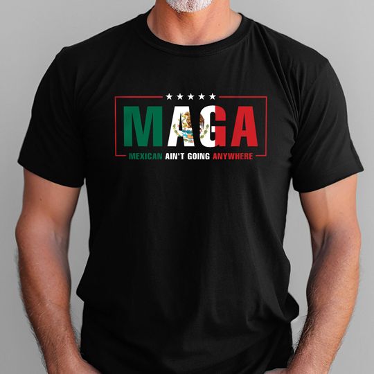 Maga Mexicans Ain't Going Anywhere T-Shirt American Mexico T-Shirt