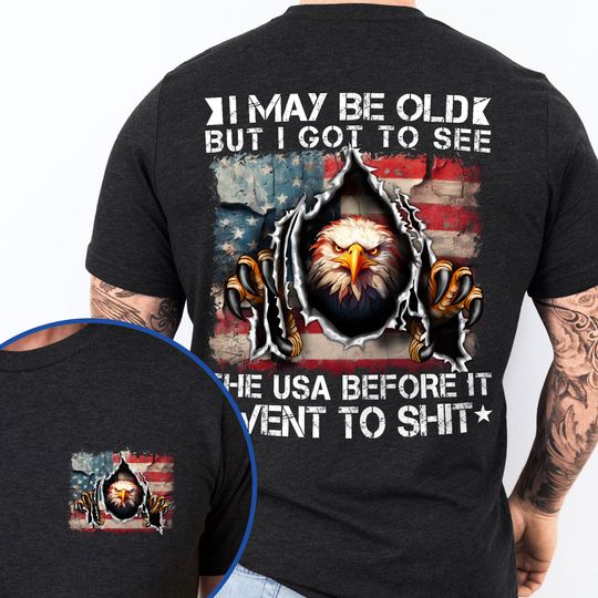 Gifts For 4th of july, I May Be Old But I Got To See The USA Before It Went To Shit T-shirt