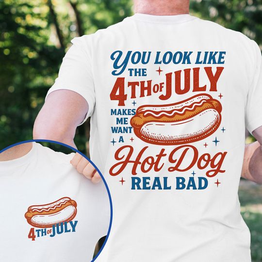 You Look Like the 4th of july Makes Me Want A Hot Dog Real Bad Shirt