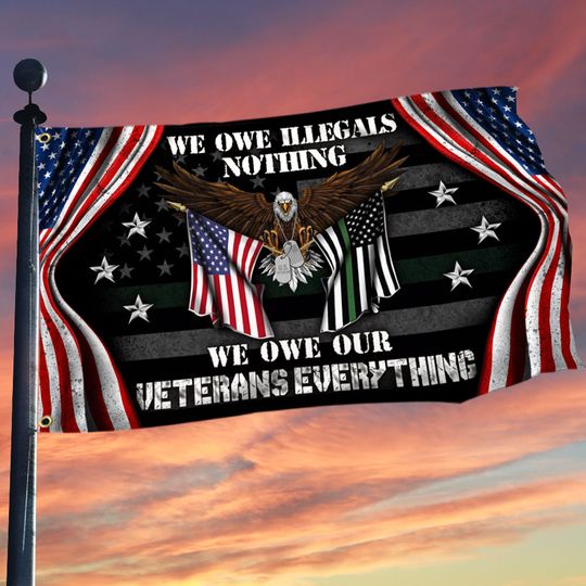 Veteran US Grommet Flag We Own Illegals Nothing We Owe Our Veterans Everything, canvas flag